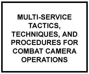FM 3-55.12: MULTI-SERVICE TACTICS, TECHNIQUES, AND PROCEDURES FOR COMBAT CAMERA OPERATIONS