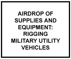 FM 4-20.108: Airdrop of Supplies and Equipment: Rigging Military Utility Vehicles