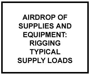 FM 4-20.112: AIRDROP OF SUPPLIES AND EQUIPMENT: RIGGING TYPICAL SUPPLY LOADS