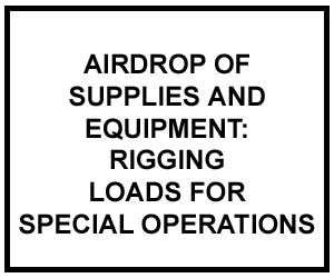 FM 4-20.142: Airdrop of Supplies and Equipment: Rigging Loads for Special Operations