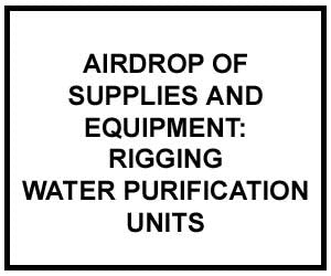 FM 4-20.158: AIRDROP OF SUPPLIES AND EQUIPMENT: RIGGING WATER PURIFICATION UNITS